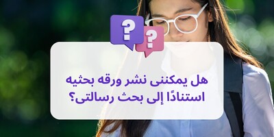 هل یمکننی نشر ورقه بحثیه استنادًا إلى بحث رسالتی؟