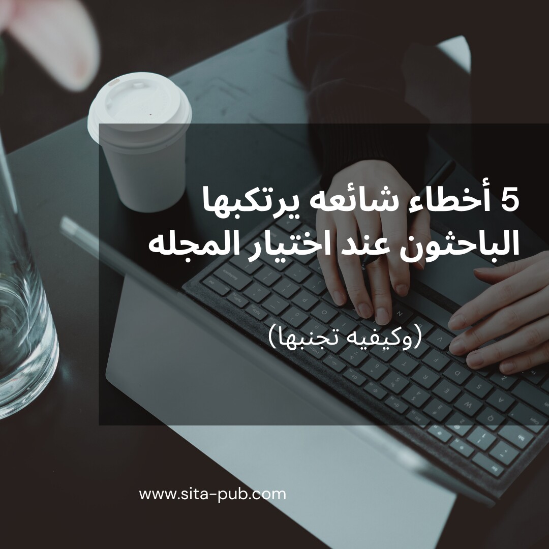 5 أخطاء شائعه یرتکبها الباحثون عند اختیار المجله (وکیفیه تجنبها)