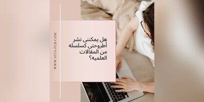 هل یمکننی نشر أطروحتی کسلسله من المقالات العلمیه؟