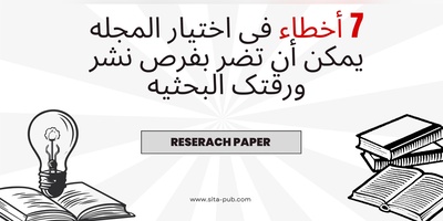 7 أخطاء فی اختیار المجله یمکن أن تضر بفرص نشر ورقتک البحثیه