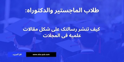 طلاب الماجستیر والدکتوراه: کیف تنشر رسالتک على شکل مقالات علمیه فی المجلات