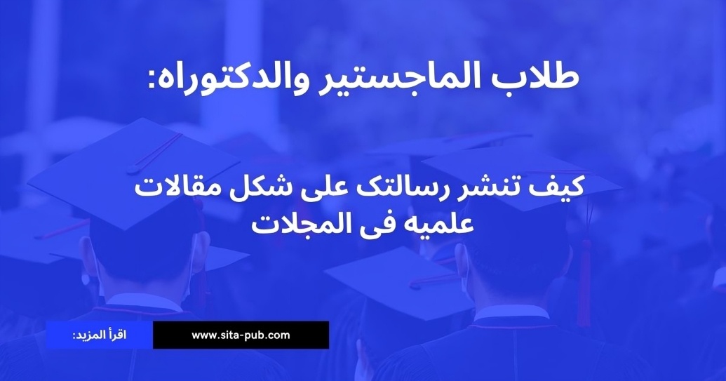 طلاب الماجستیر والدکتوراه: کیف تنشر رسالتک على شکل مقالات علمیه فی المجلات